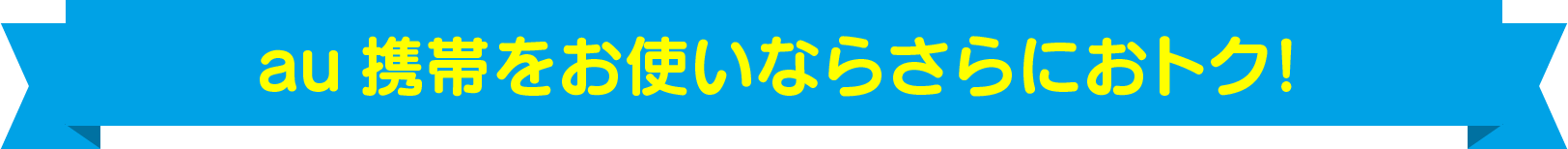 au携帯をお使いならさらにおトク！