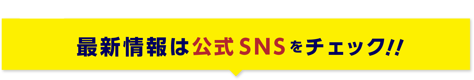 最新情報は公式SNSをチェック！！